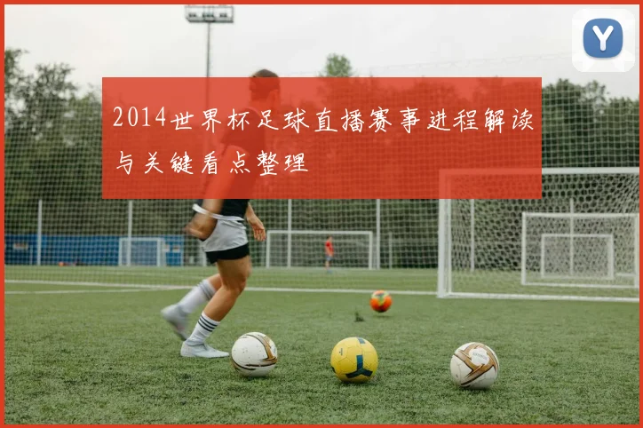 2014世界杯足球直播赛事进程解读与关键看点整理