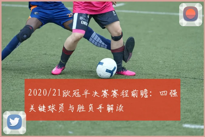 2020/21欧冠半决赛赛程前瞻:四强关键球员与胜负手解读