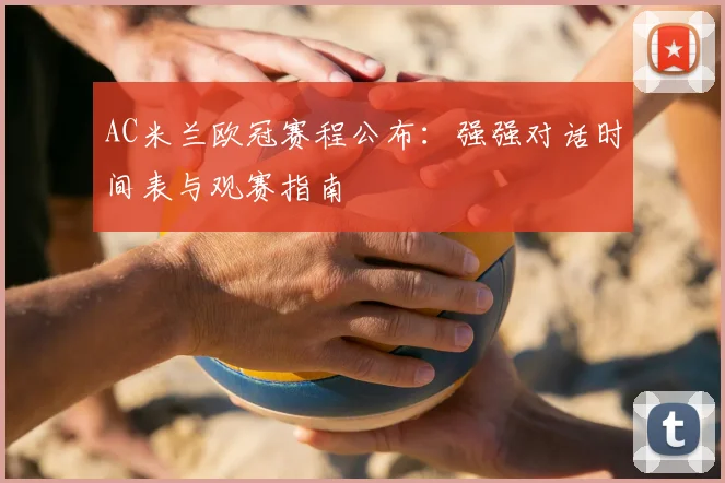 AC米兰欧冠赛程公布：强强对话时间表与观赛指南
