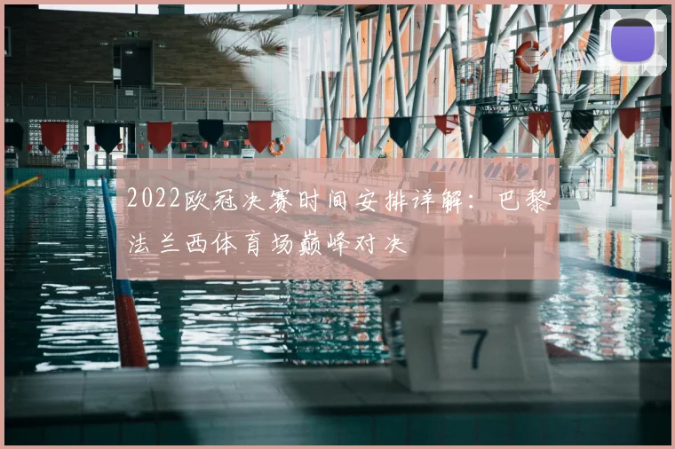 2022欧冠决赛时间安排详解:巴黎法兰西体育场巅峰对决