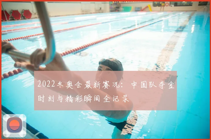 2022冬奥会最新赛况：中国队夺金时刻与精彩瞬间全记录