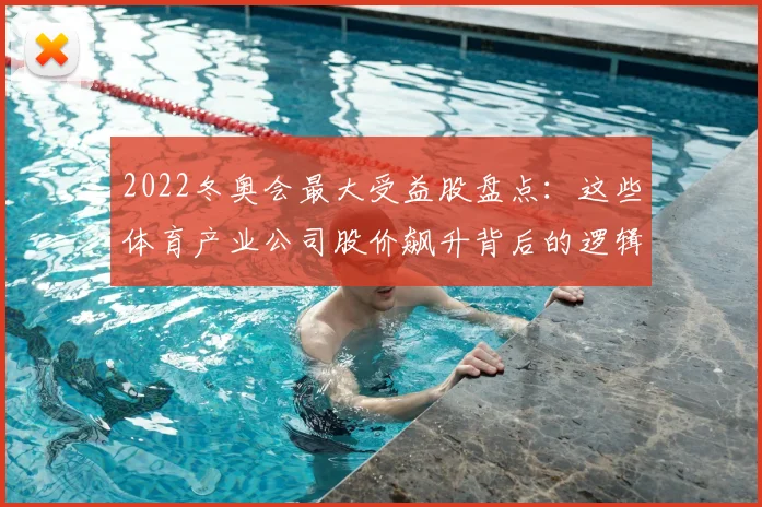 2022冬奥会最大受益股盘点：这些体育产业公司股价飙升背后的逻辑