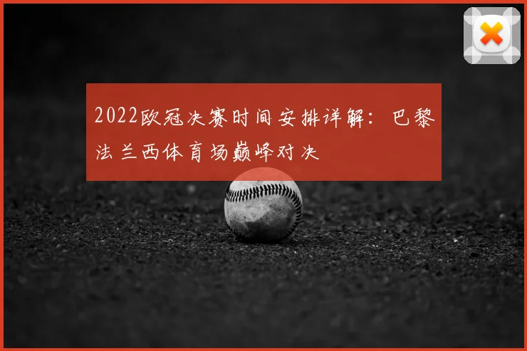 2022欧冠决赛时间安排详解:巴黎法兰西体育场巅峰对决