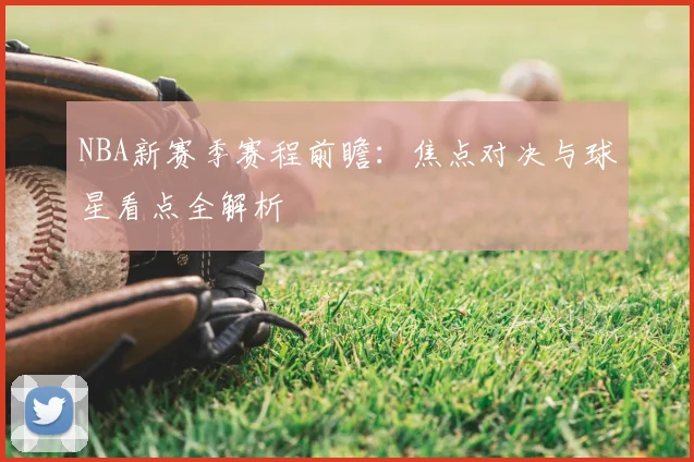 NBA新赛季赛程前瞻:焦点对决与球星看点全解析