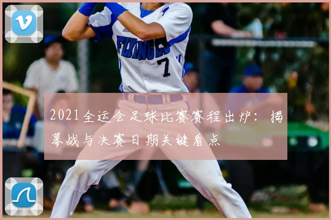 2021全运会足球比赛赛程出炉：揭幕战与决赛日期关键看点