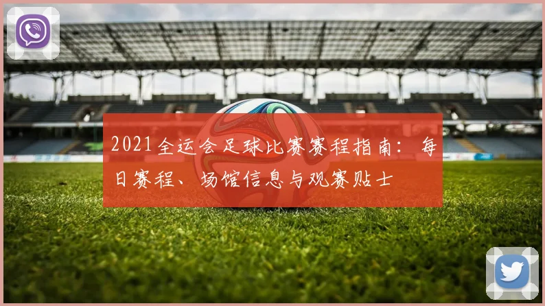 2021全运会足球比赛赛程指南：每日赛程、场馆信息与观赛贴士