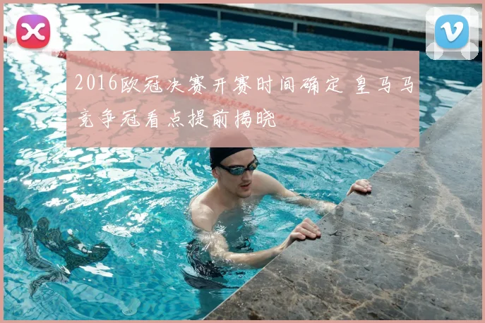 2016欧冠决赛开赛时间确定 皇马马竞争冠看点提前揭晓