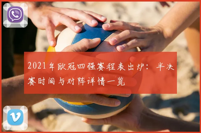 2021年欧冠四强赛程表出炉:半决赛时间与对阵详情一览