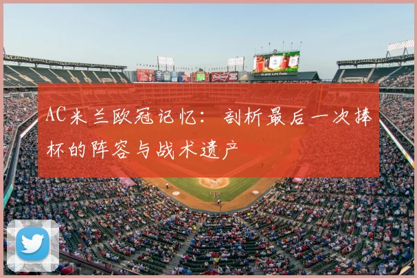 AC米兰欧冠记忆:剖析最后一次捧杯的阵容与战术遗产